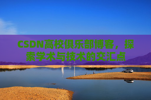 CSDN高校俱乐部博客,探索学术与技术的交汇点